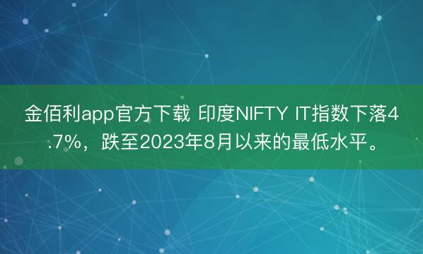金佰利app官方下载 印度NIFTY IT指数下落4.7%，跌至2023年8月以来的最低水平。