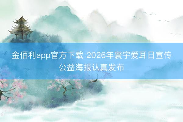 金佰利app官方下载 2026年寰宇爱耳日宣传公益海报认真发布