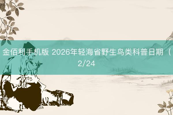 金佰利手机版 2026年轻海省野生鸟类科普日期（2/24